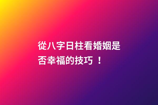 從八字日柱看婚姻是否幸福的技巧！